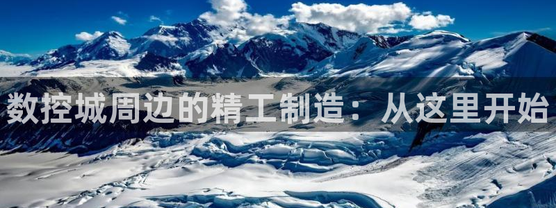 天辰娱乐待遇：数控城周边的精工制造：从这里开始