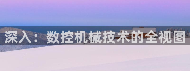 天辰娱乐游客：深入：数控机械技术的全视图