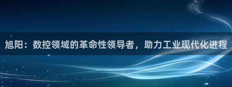 天辰娱乐平台娱乐注册：旭阳：数控领域的革命性领导者，助力工业现代化进程