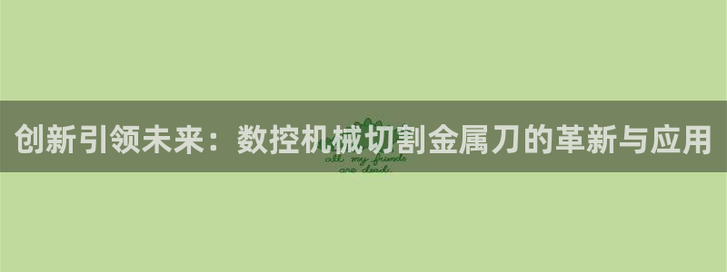 天辰娱乐游戏平台怎么样：创新引领未来：数控机械切割金属刀的革新与应用