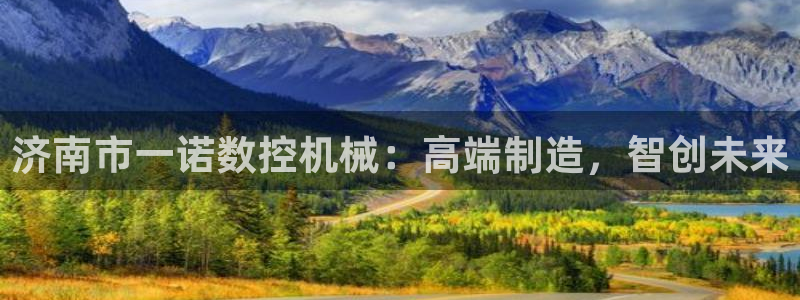天辰娱乐APP下载：济南市一诺数控机械：高端制造，智创未来