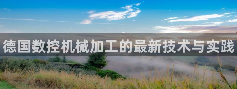 天辰娱乐平台注册：德国数控机械加工的最新技术与实践